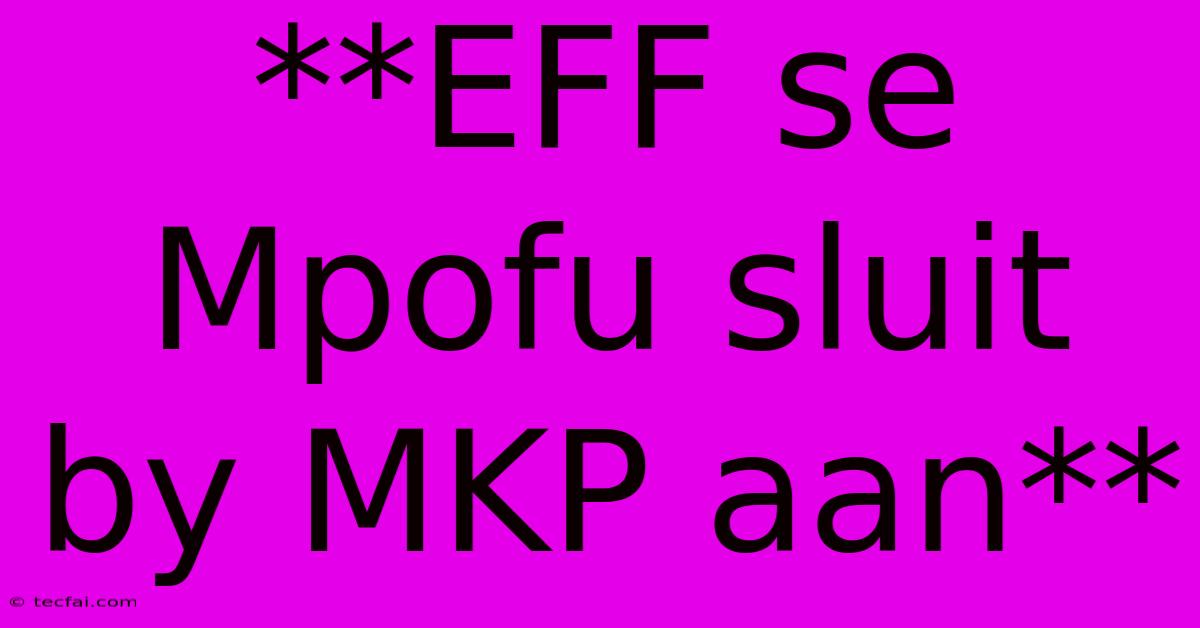 **EFF Se Mpofu Sluit By MKP Aan**