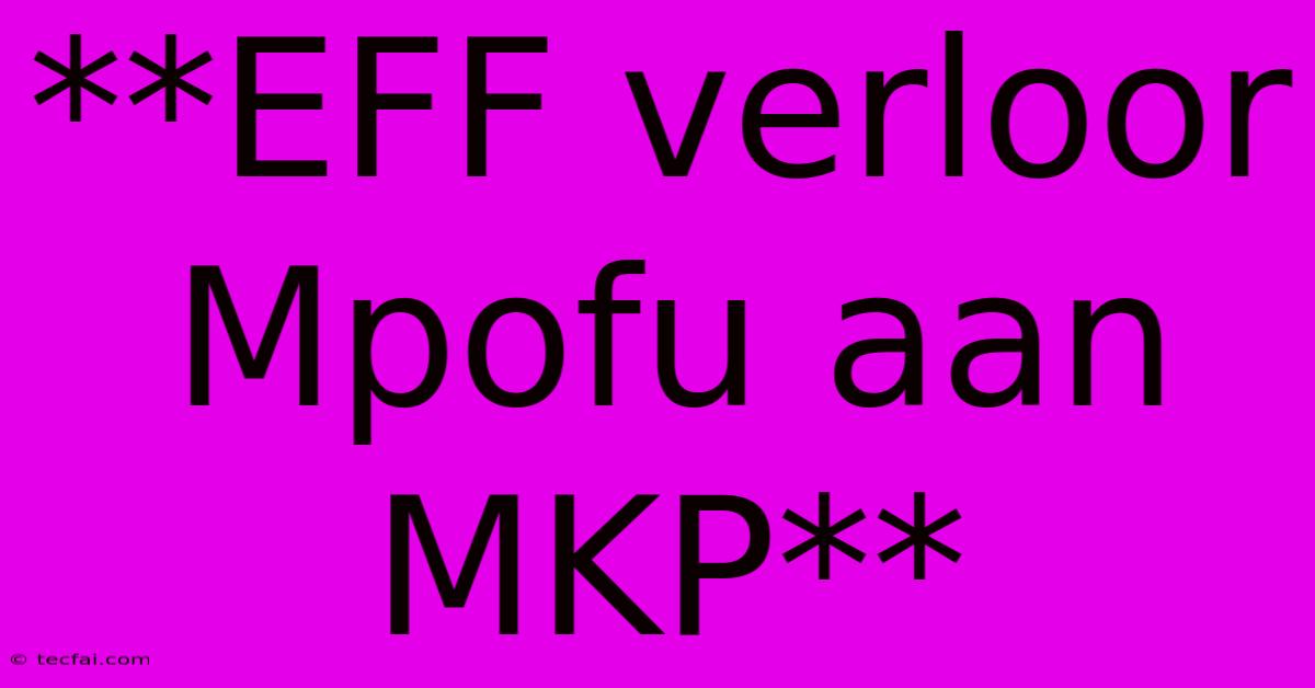 **EFF Verloor Mpofu Aan MKP**