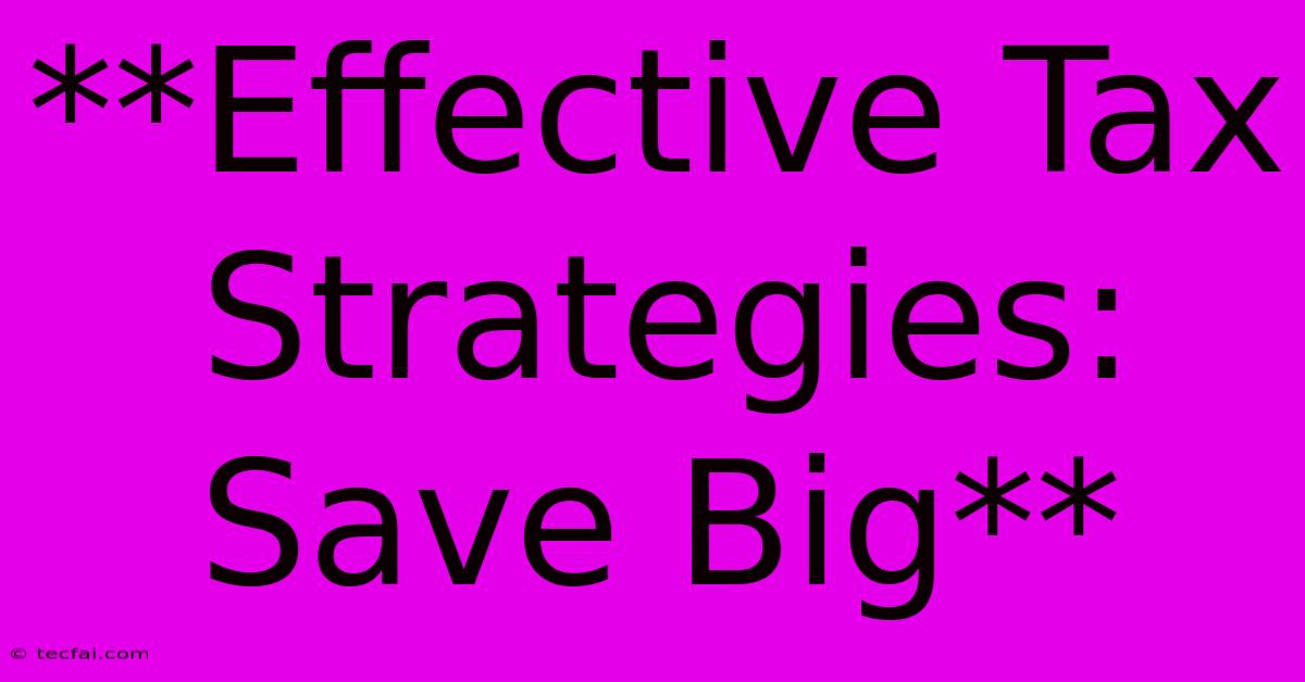 **Effective Tax Strategies: Save Big**