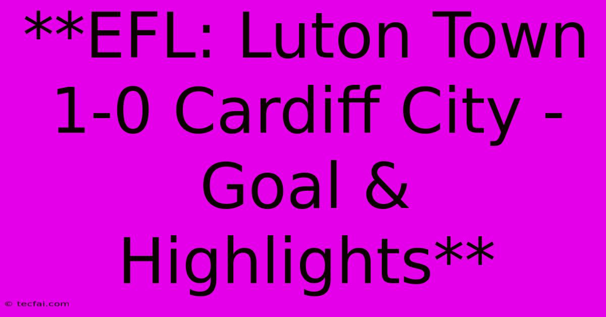 **EFL: Luton Town 1-0 Cardiff City - Goal & Highlights**