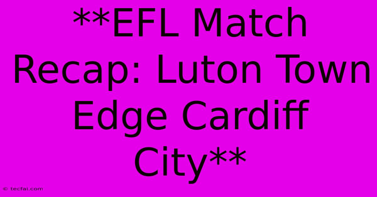 **EFL Match Recap: Luton Town Edge Cardiff City**