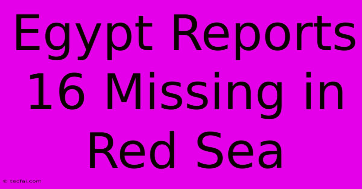 Egypt Reports 16 Missing In Red Sea