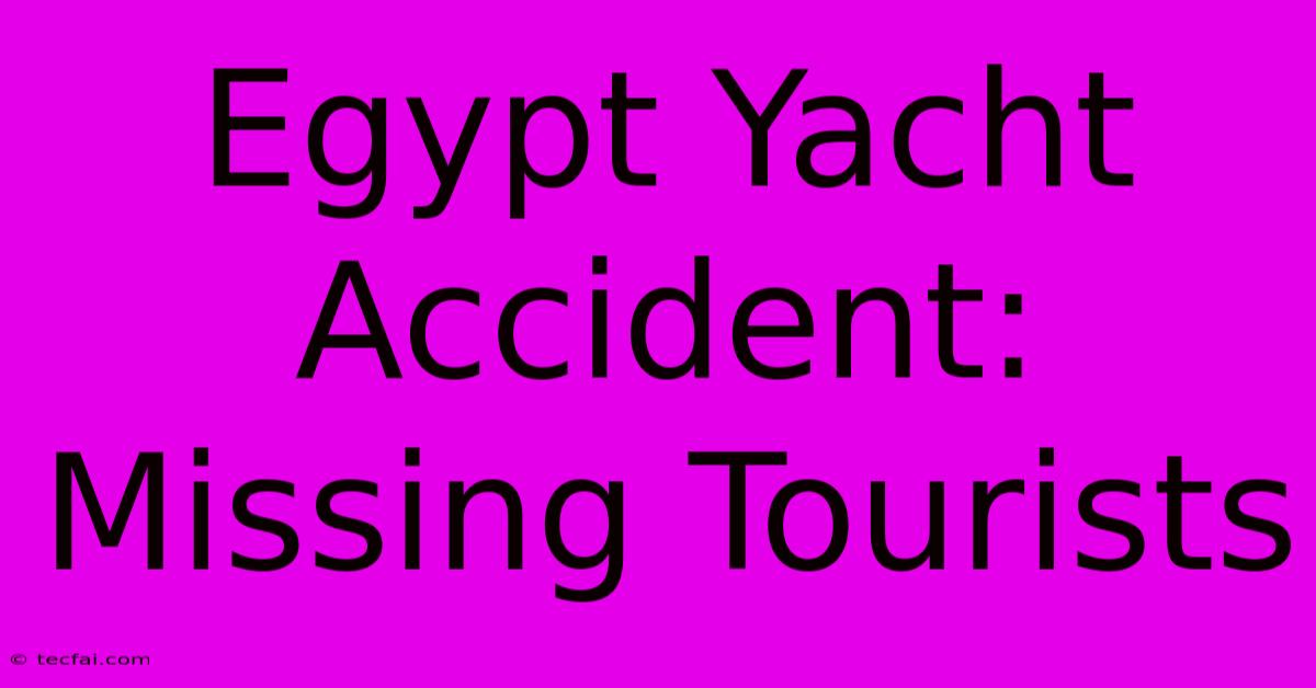 Egypt Yacht Accident: Missing Tourists