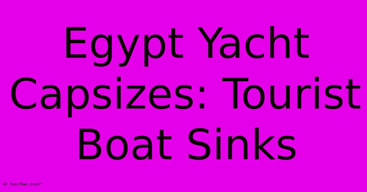 Egypt Yacht Capsizes: Tourist Boat Sinks