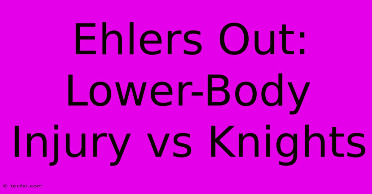 Ehlers Out: Lower-Body Injury Vs Knights