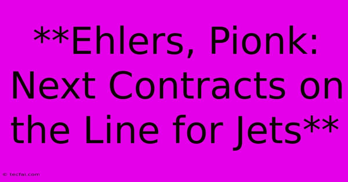 **Ehlers, Pionk: Next Contracts On The Line For Jets** 