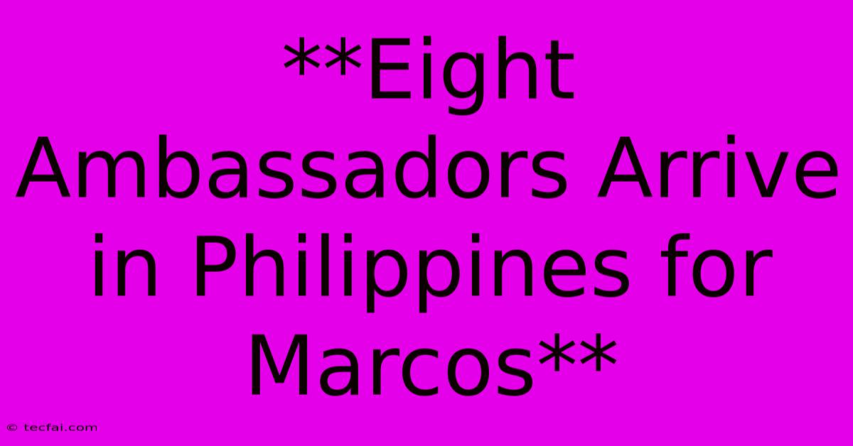 **Eight Ambassadors Arrive In Philippines For Marcos**