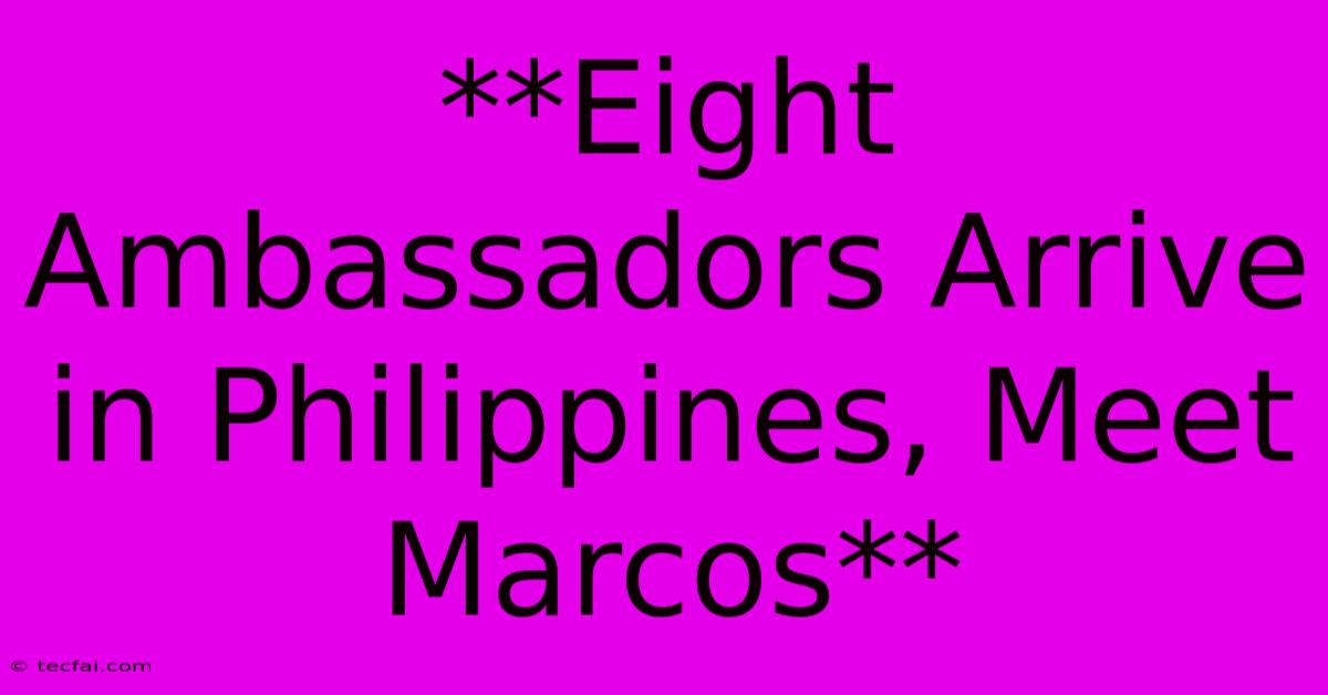 **Eight Ambassadors Arrive In Philippines, Meet Marcos**