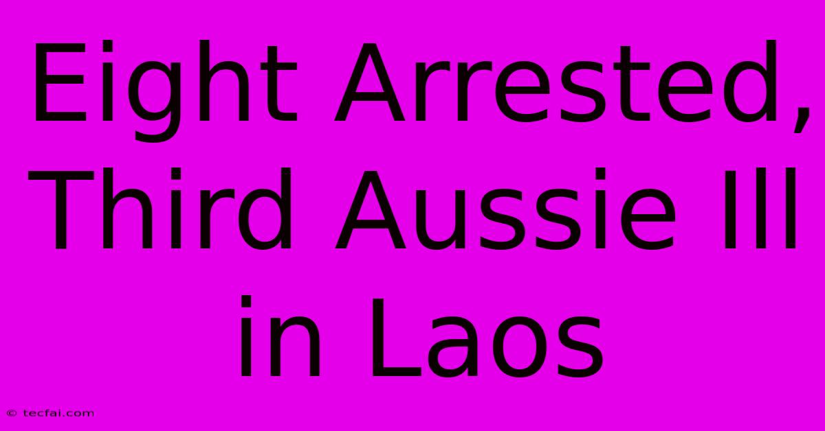 Eight Arrested, Third Aussie Ill In Laos