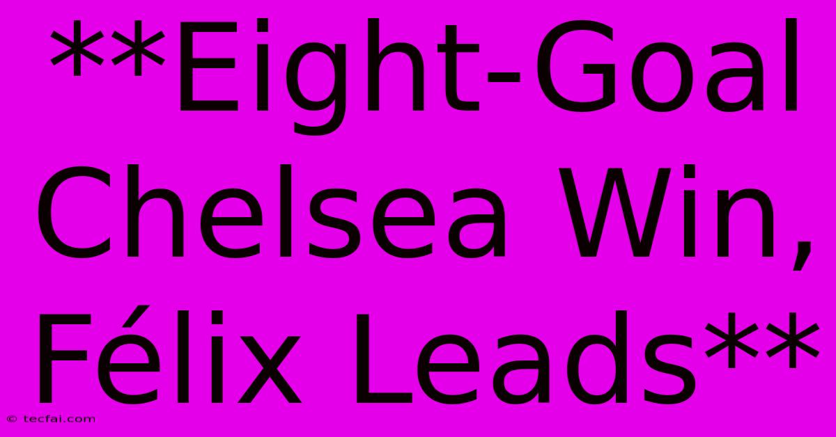 **Eight-Goal Chelsea Win, Félix Leads** 