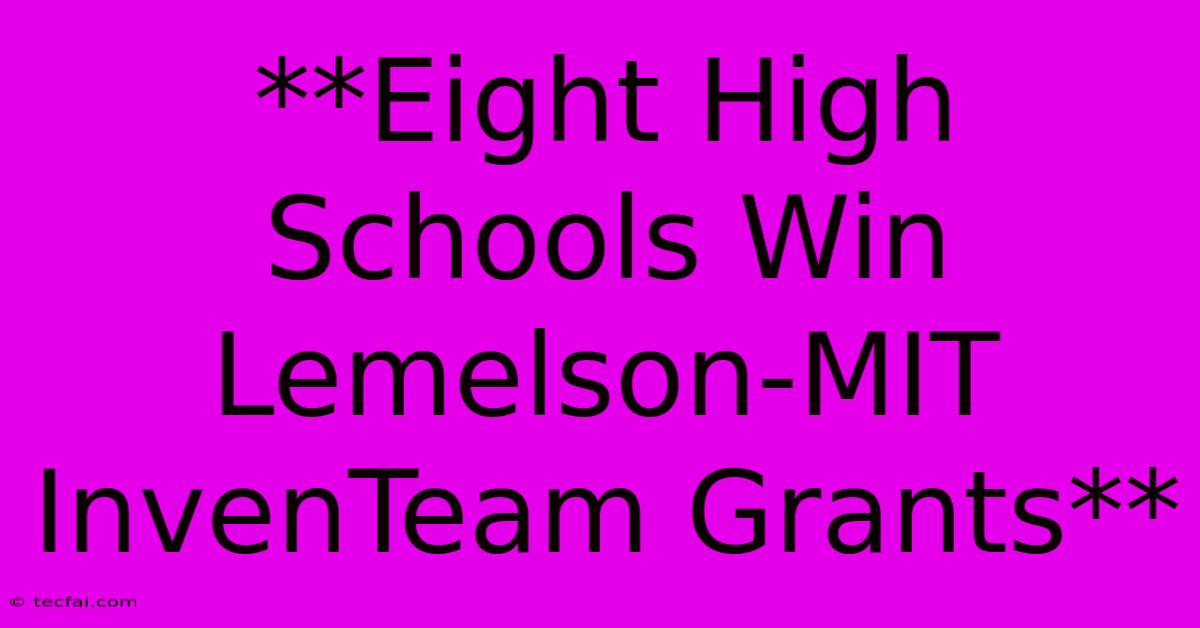 **Eight High Schools Win Lemelson-MIT InvenTeam Grants**