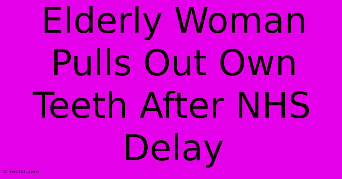 Elderly Woman Pulls Out Own Teeth After NHS Delay