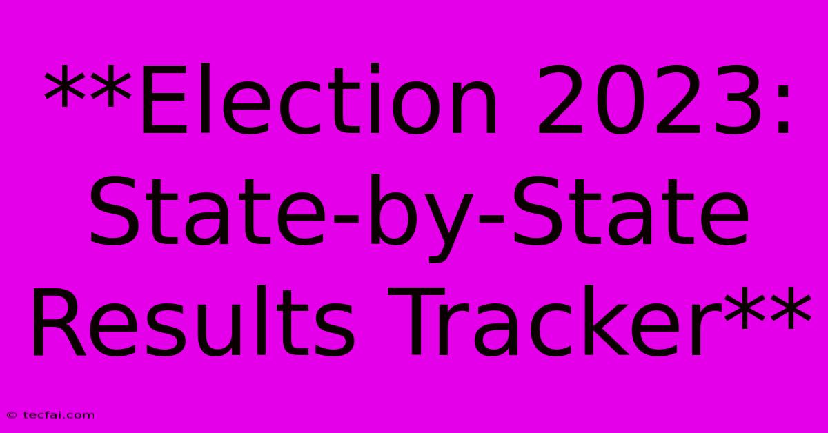 **Election 2023: State-by-State Results Tracker** 