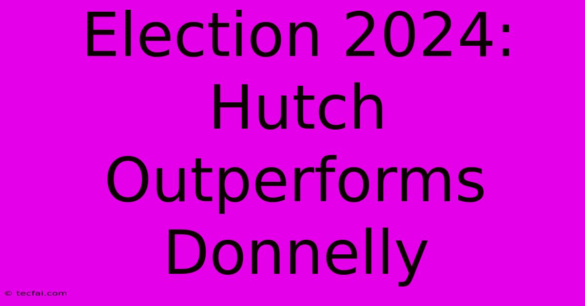 Election 2024: Hutch Outperforms Donnelly