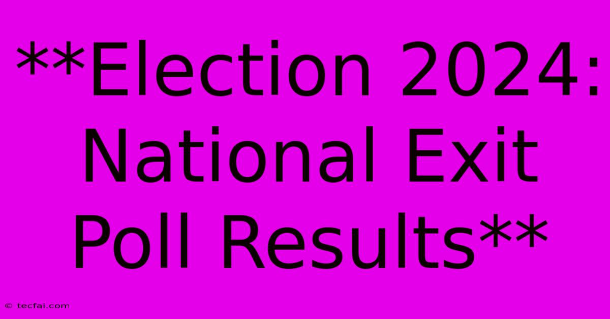 **Election 2024: National Exit Poll Results**