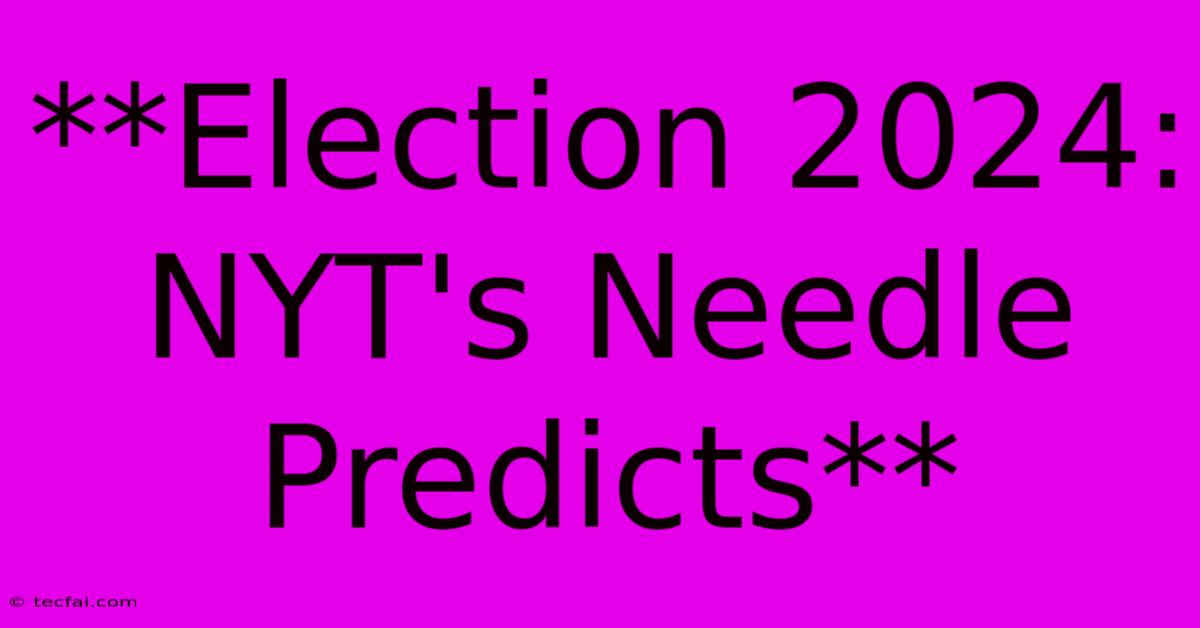 **Election 2024: NYT's Needle Predicts** 