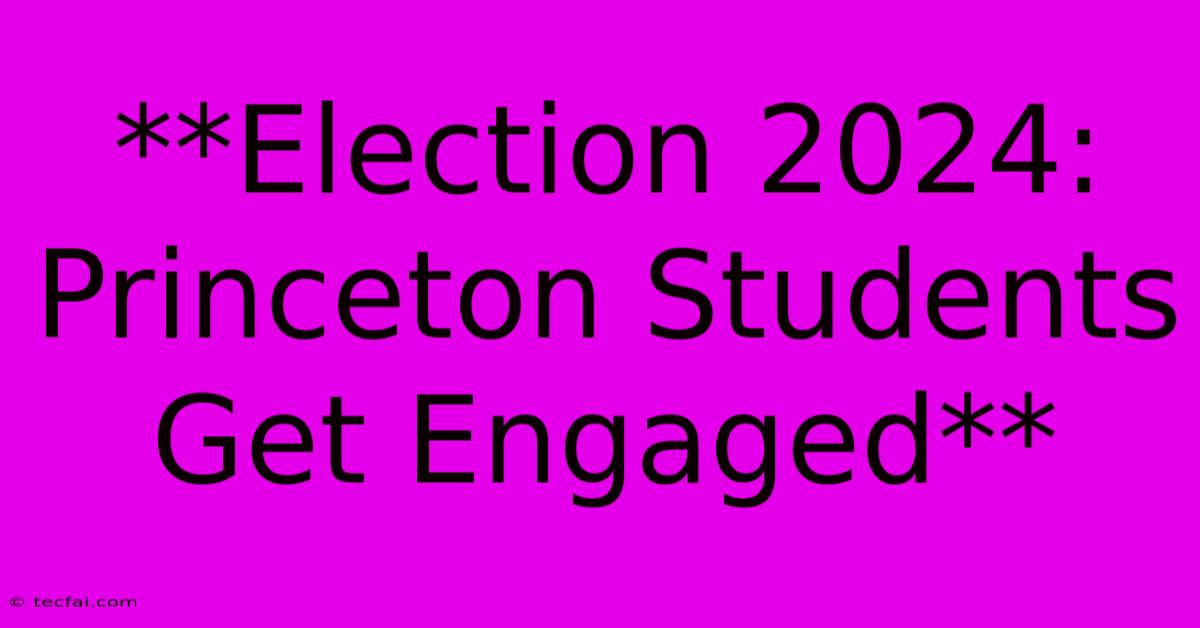 **Election 2024: Princeton Students Get Engaged**