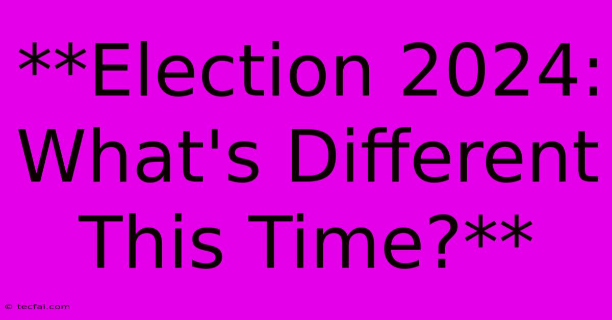 **Election 2024: What's Different This Time?**