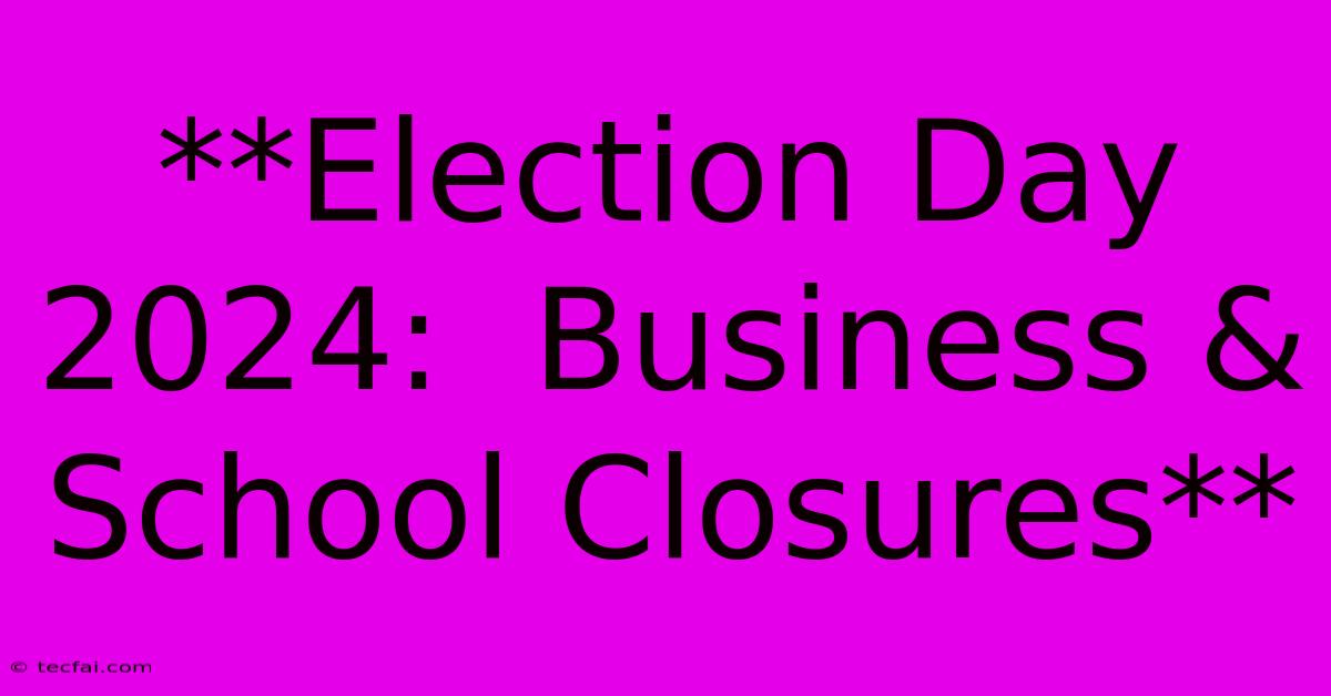 **Election Day 2024:  Business & School Closures**