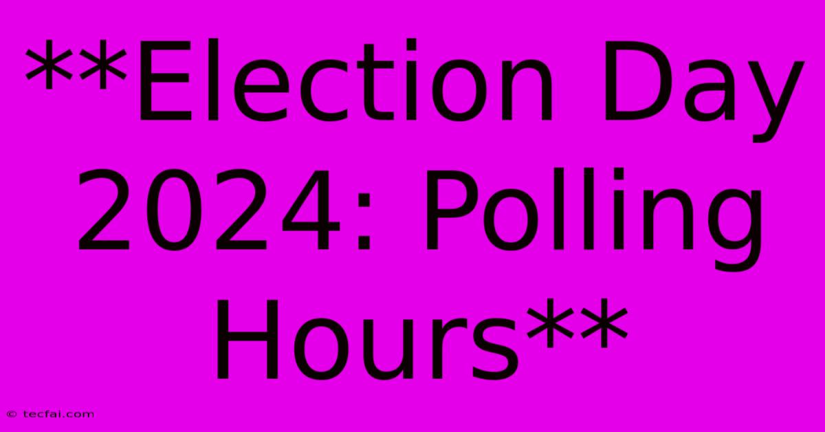 **Election Day 2024: Polling Hours**