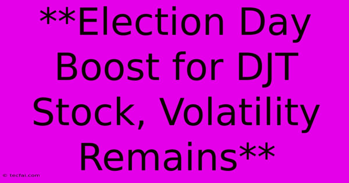 **Election Day Boost For DJT Stock, Volatility Remains**