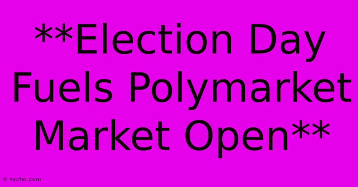 **Election Day Fuels Polymarket Market Open**