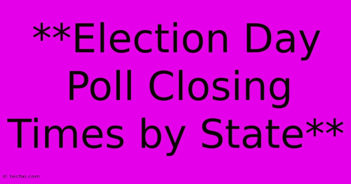 **Election Day Poll Closing Times By State**