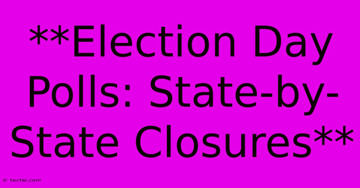 **Election Day Polls: State-by-State Closures**