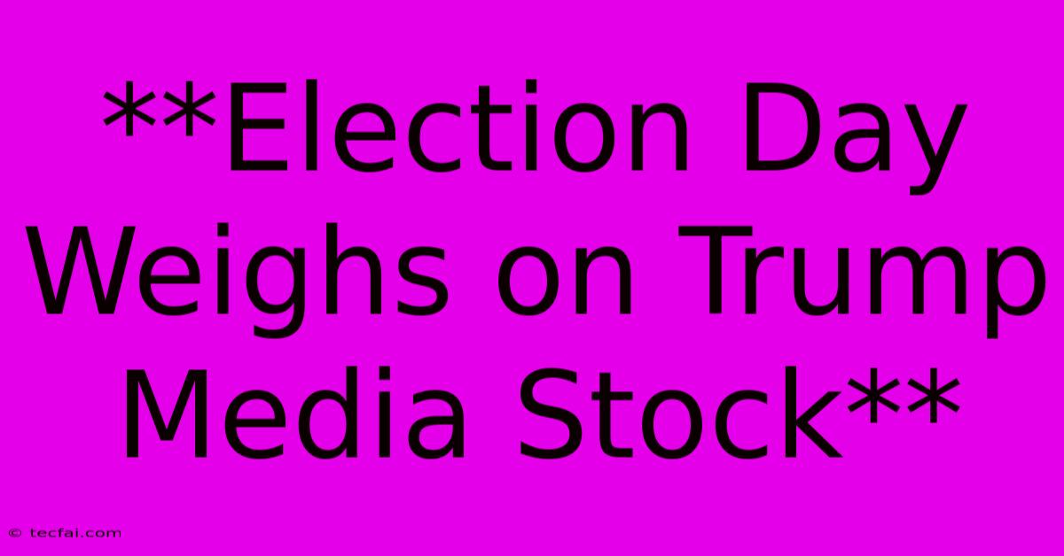 **Election Day Weighs On Trump Media Stock**