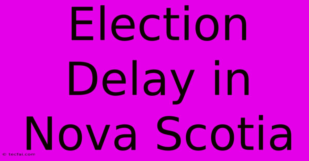 Election Delay In Nova Scotia