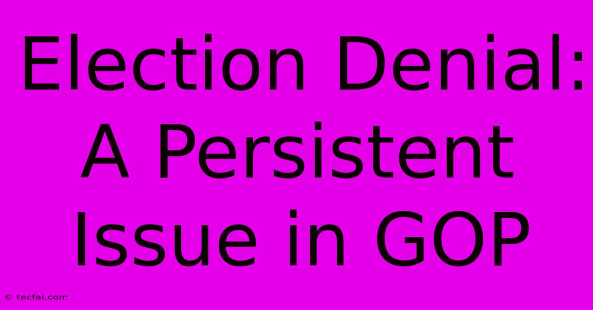 Election Denial: A Persistent Issue In GOP