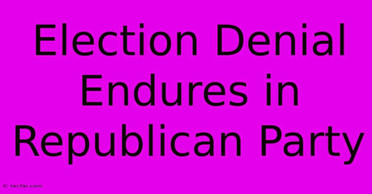 Election Denial Endures In Republican Party