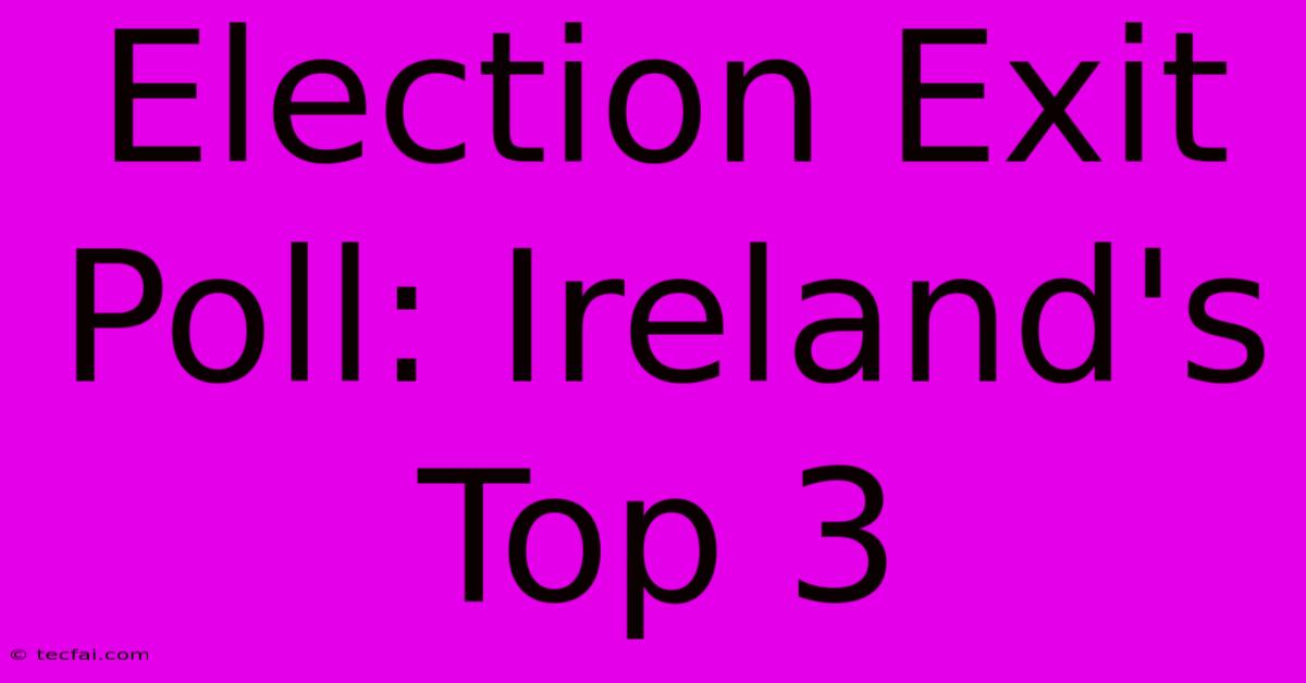 Election Exit Poll: Ireland's Top 3