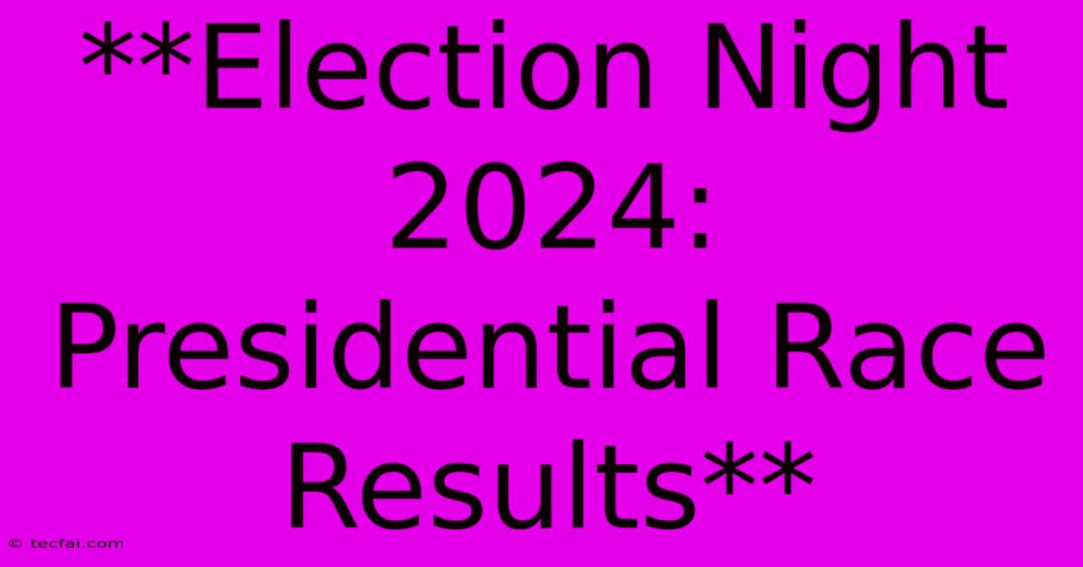 **Election Night 2024: Presidential Race Results**