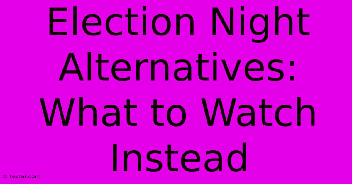 Election Night Alternatives: What To Watch Instead