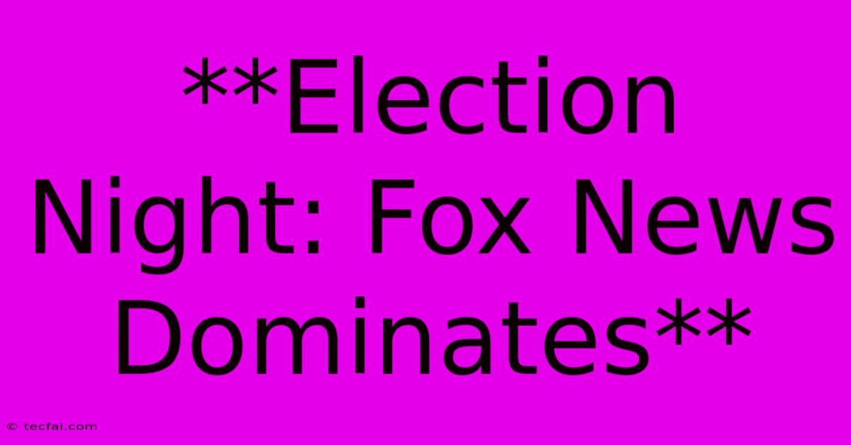 **Election Night: Fox News Dominates**