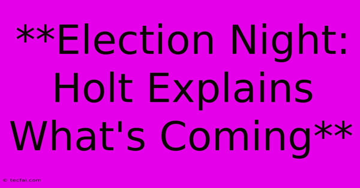 **Election Night: Holt Explains What's Coming** 