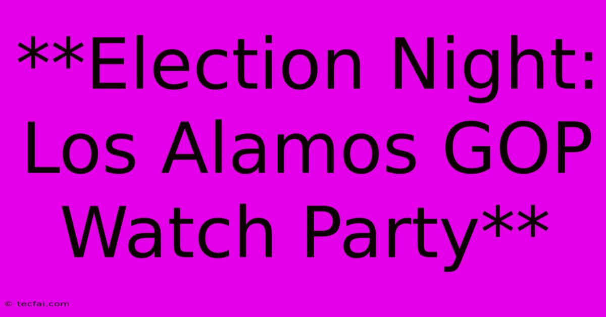 **Election Night: Los Alamos GOP Watch Party**