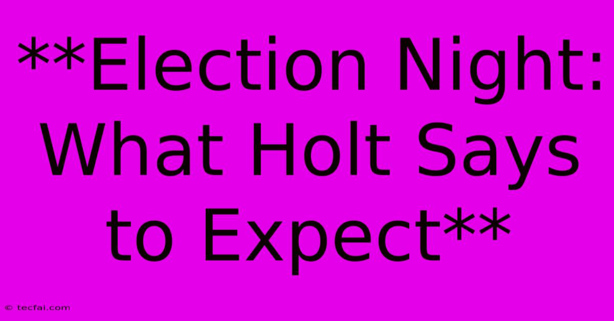 **Election Night: What Holt Says To Expect**