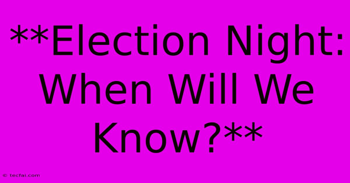 **Election Night: When Will We Know?**