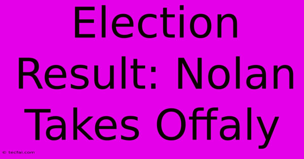 Election Result: Nolan Takes Offaly