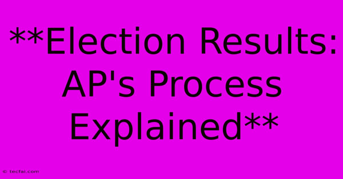 **Election Results: AP's Process Explained** 