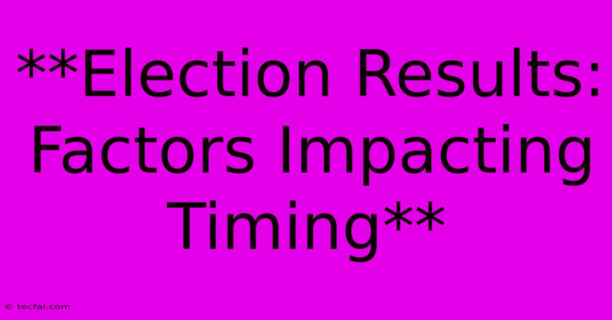 **Election Results: Factors Impacting Timing** 