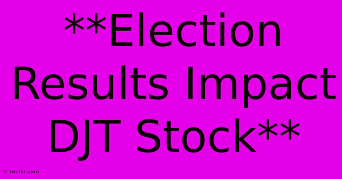 **Election Results Impact DJT Stock** 