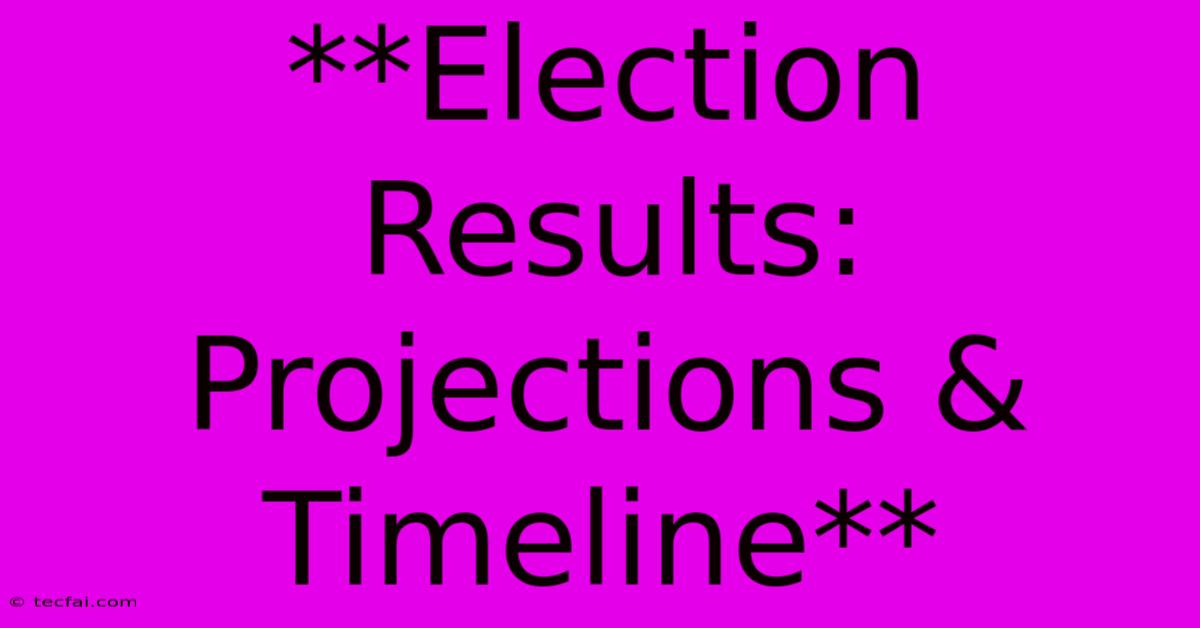 **Election Results: Projections & Timeline**