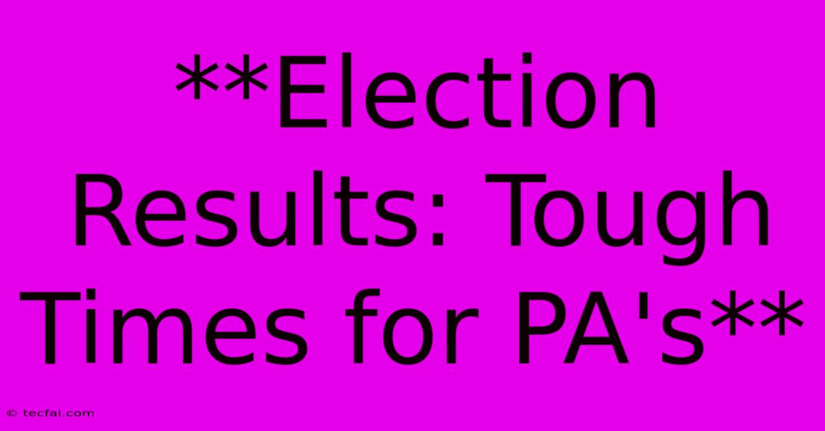 **Election Results: Tough Times For PA's**