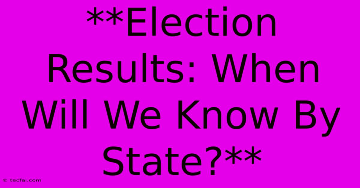 **Election Results: When Will We Know By State?**