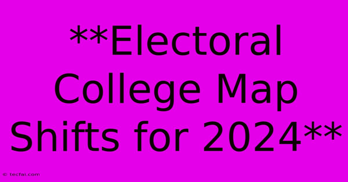 **Electoral College Map Shifts For 2024**