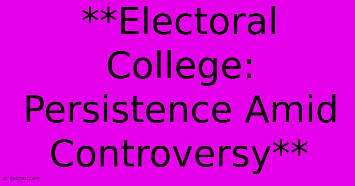 **Electoral College: Persistence Amid Controversy**