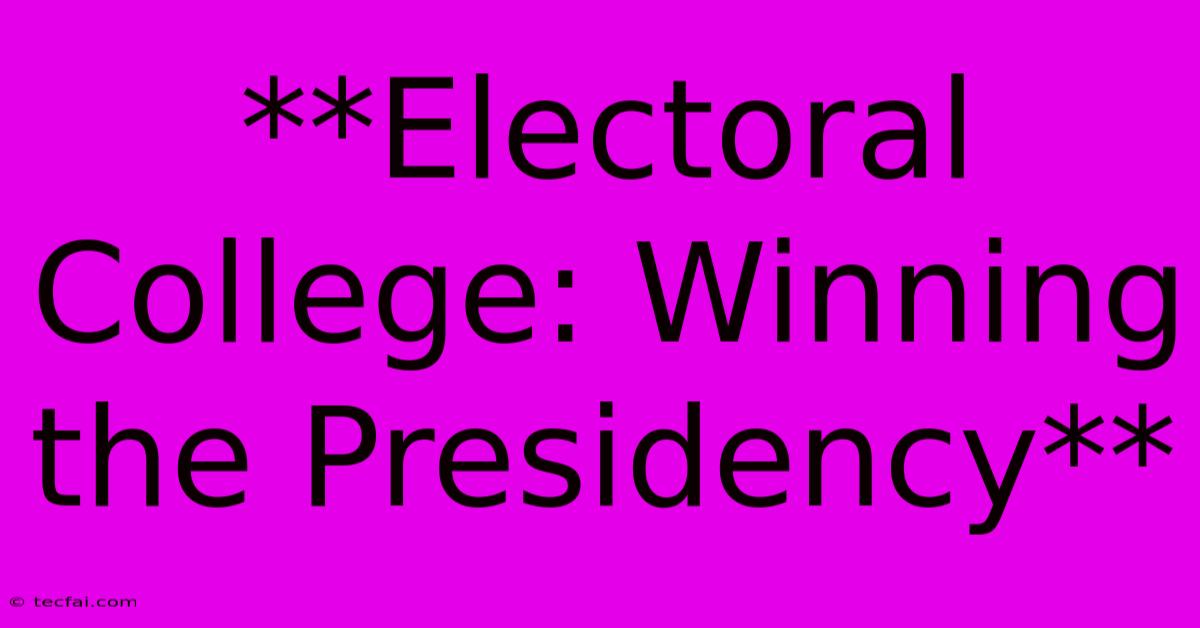 **Electoral College: Winning The Presidency**